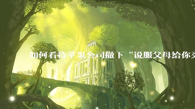 如何看待苹果公司撤下“说服父母给你买一台 Mac”的广告***，上线仅一天？