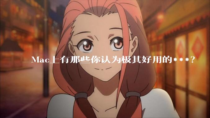 Mac上有那些你认为极其好用的***？