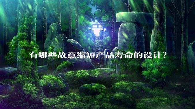 有哪些故意缩短产品寿命的设计？