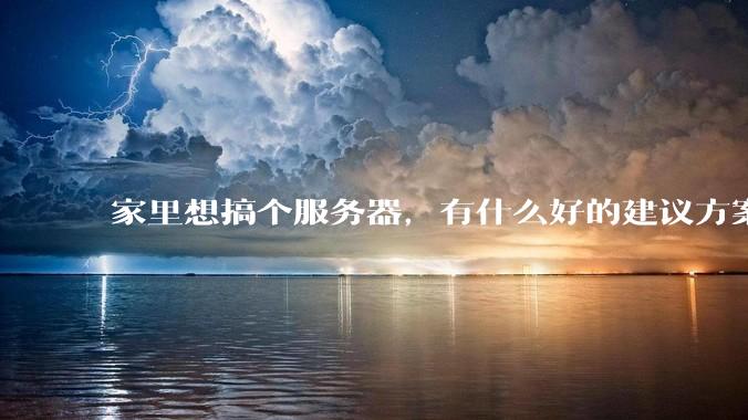 家里想搞个服务器，有什么好的建议方案吗？