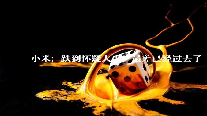 小米：跌到怀疑人生？最差已经过去了_汽车_公司_影响