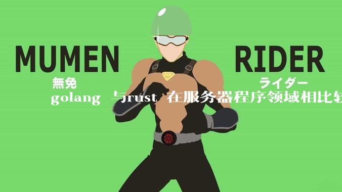 golang 与rust 在服务器程序领域相比较，各有什么优劣势？