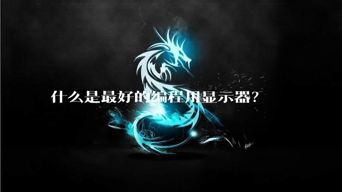 什么是最好的编程用显示器？