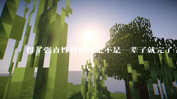 得了强直性脊柱炎是不是一辈子就完了?