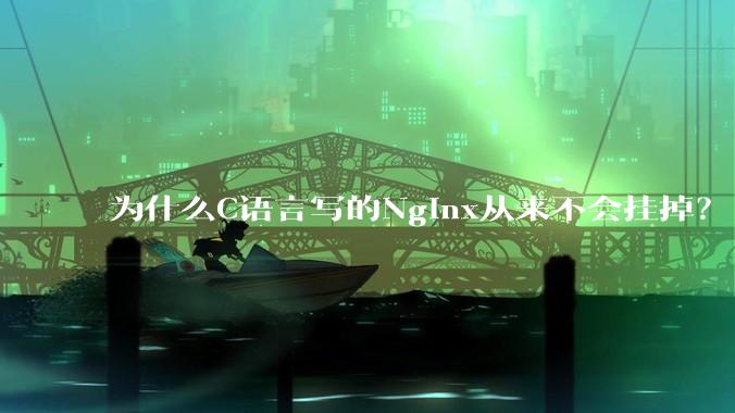 为什么C语言写的Nginx从来不会挂掉？