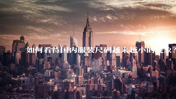 如何看待国内服装尺码越来越小的现象？