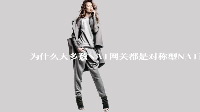 为什么大多数NAT网关都是对称型NAT而不是锥形NAT？